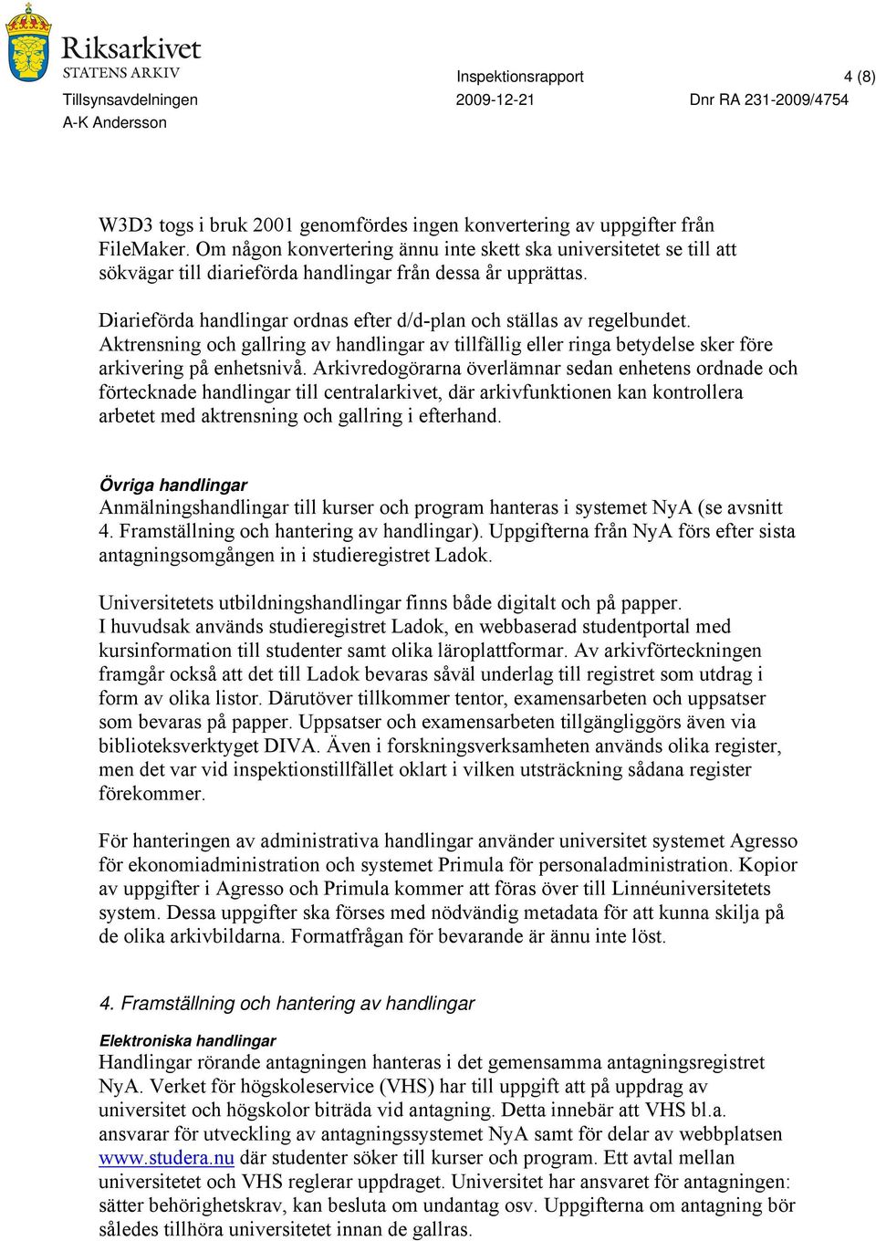 Diarieförda handlingar ordnas efter d/d-plan och ställas av regelbundet. Aktrensning och gallring av handlingar av tillfällig eller ringa betydelse sker före arkivering på enhetsnivå.