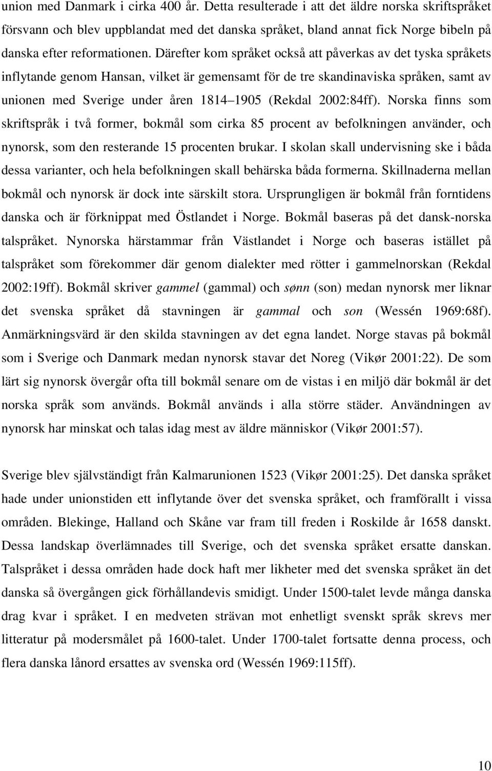 Därefter kom språket också att påverkas av det tyska språkets inflytande genom Hansan, vilket är gemensamt för de tre skandinaviska språken, samt av unionen med Sverige under åren 1814 1905 (Rekdal