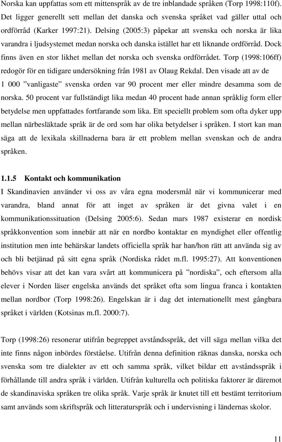 Dock finns även en stor likhet mellan det norska och svenska ordförrådet. Torp (1998:106ff) redogör för en tidigare undersökning från 1981 av Olaug Rekdal.