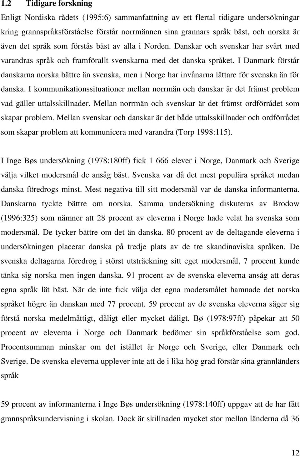 I Danmark förstår danskarna norska bättre än svenska, men i Norge har invånarna lättare för svenska än för danska.