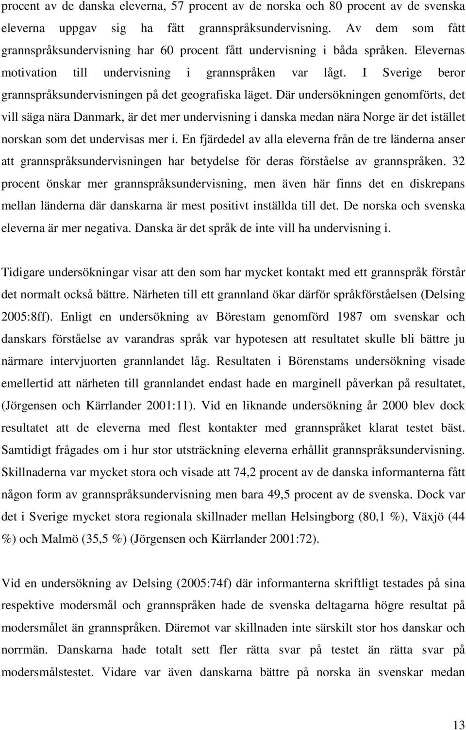 I Sverige beror grannspråksundervisningen på det geografiska läget.