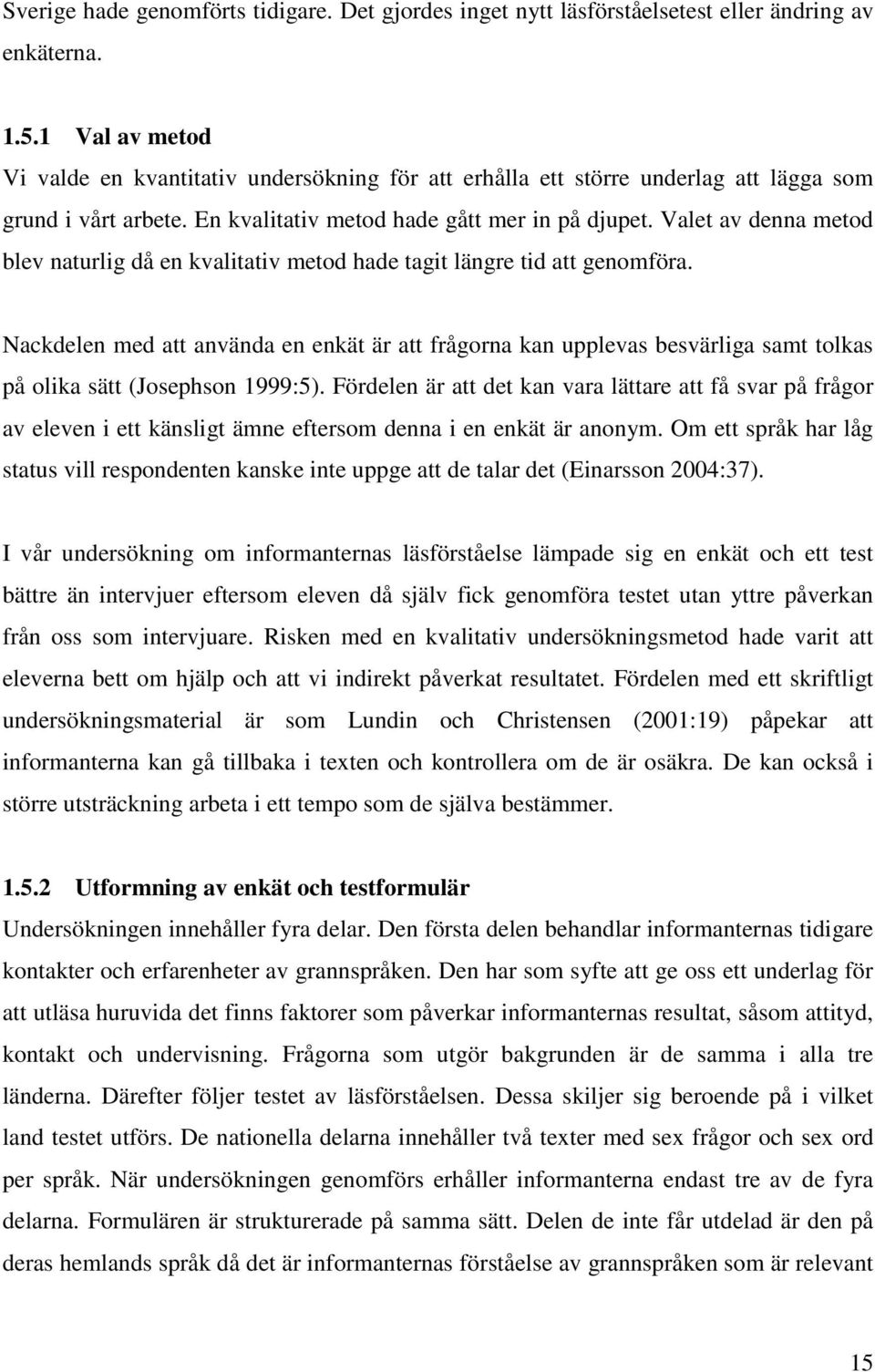 Valet av denna metod blev naturlig då en kvalitativ metod hade tagit längre tid att genomföra.