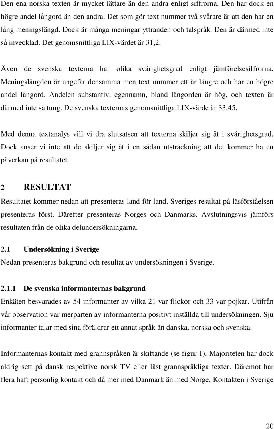 Meningslängden är ungefär densamma men text nummer ett är längre och har en högre andel långord. Andelen substantiv, egennamn, bland långorden är hög, och texten är därmed inte så tung.