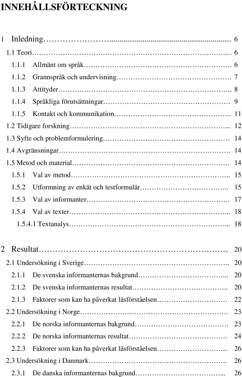 17 1.5.4 Val av texter... 18 1.5.4.1 Textanalys... 18 2 Resultat 20 2.1 Undersökning i Sverige.. 20 2.1.1 De svenska informanternas bakgrund... 20 2.1.2 De svenska informanternas resultat.. 20 2.1.3 Faktorer som kan ha påverkat läsförståelsen 22 2.