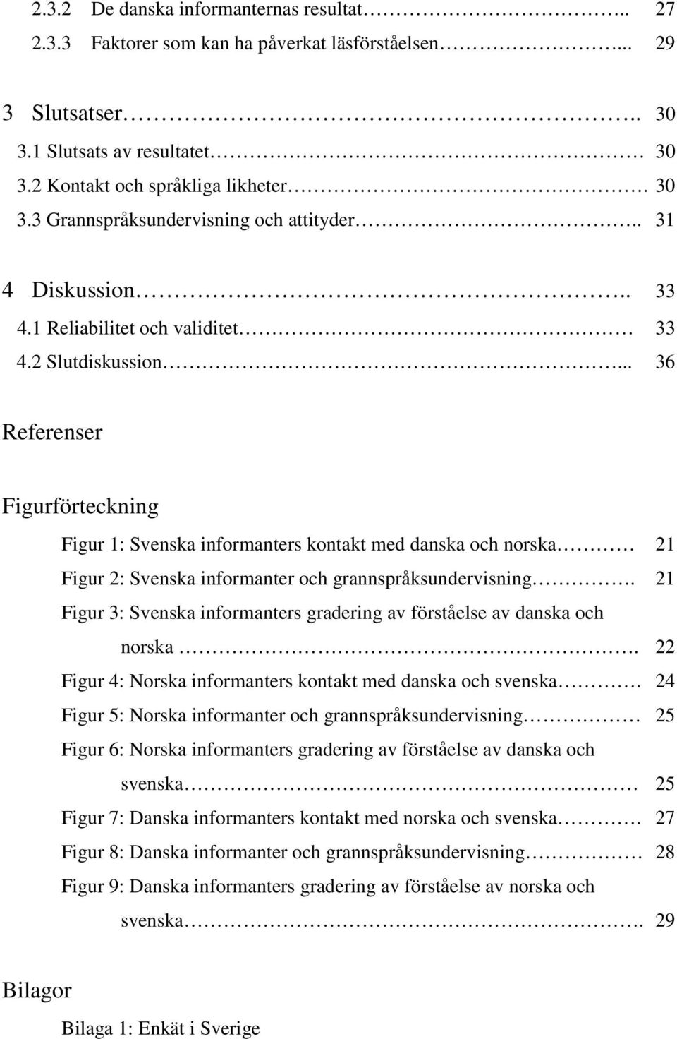 .. 36 Referenser Figurförteckning Figur 1: Svenska informanters kontakt med danska och norska 21 Figur 2: Svenska informanter och grannspråksundervisning.