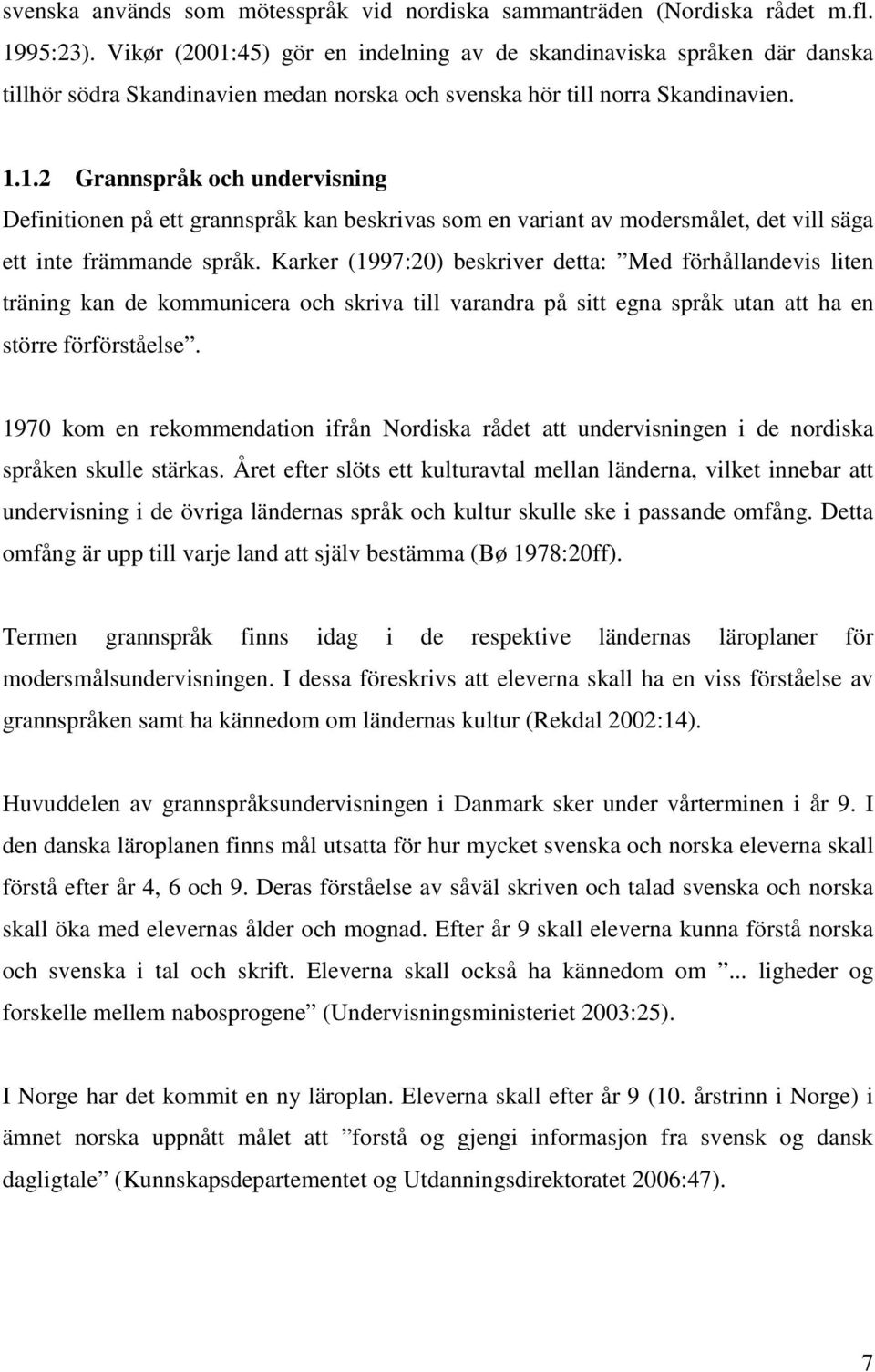 Karker (1997:20) beskriver detta: Med förhållandevis liten träning kan de kommunicera och skriva till varandra på sitt egna språk utan att ha en större förförståelse.