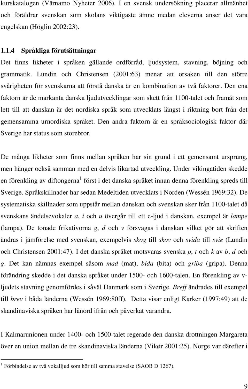 Lundin och Christensen (2001:63) menar att orsaken till den större svårigheten för svenskarna att förstå danska är en kombination av två faktorer.