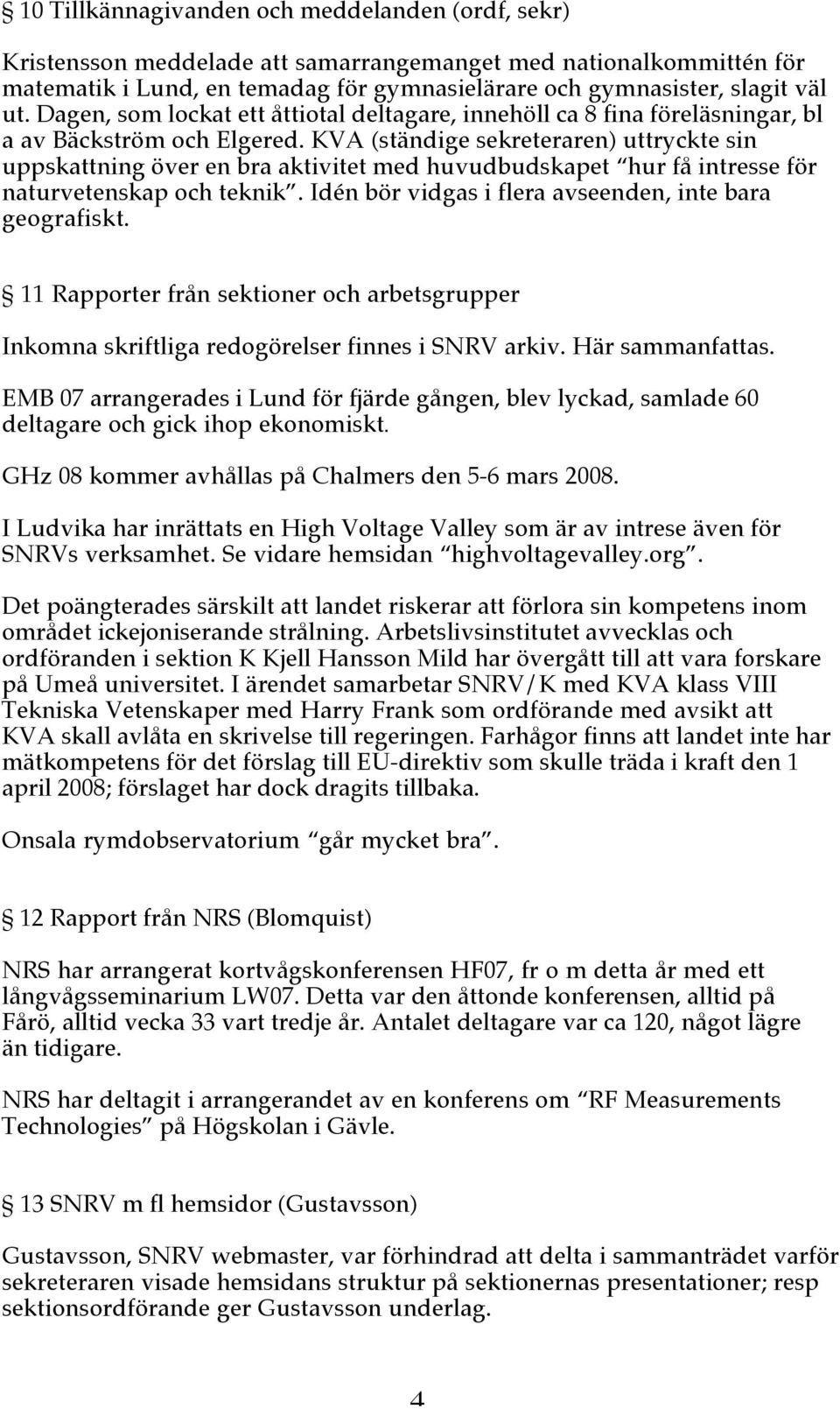 KVA (ständige sekreteraren) uttryckte sin uppskattning över en bra aktivitet med huvudbudskapet hur få intresse för naturvetenskap och teknik. Idén bör vidgas i flera avseenden, inte bara geografiskt.