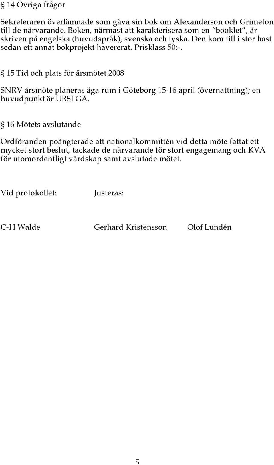 Prisklass 50:-. 15 Tid och plats för årsmötet 2008 SNRV årsmöte planeras äga rum i Göteborg 15-16 april (övernattning); en huvudpunkt är URSI GA.