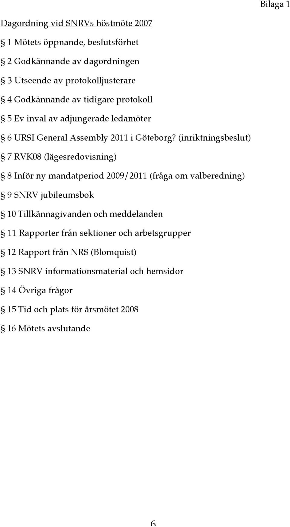 (inriktningsbeslut) 7 RVK08 (lägesredovisning) 8 Inför ny mandatperiod 2009/2011 (fråga om valberedning) 9 SNRV jubileumsbok 10 Tillkännagivanden och