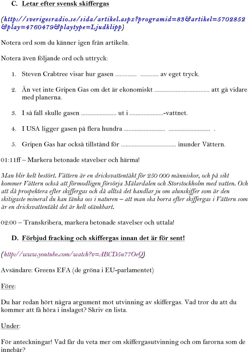 .. ut i...-vattnet. 4. I USA ligger gasen på flera hundra....... 5. Gripen Gas har också tillstånd för... inunder Vättern. 01:11ff Markera betonade stavelser och härma! Man blir helt bestört.