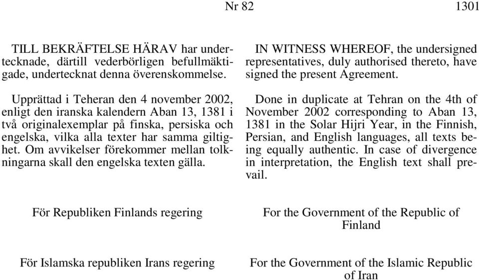 Om avvikelser förekommer mellan tolkningarna skall den engelska texten gälla. IN WITNESS WHEREOF, the undersigned representatives, duly authorised thereto, have signed the present Agreement.