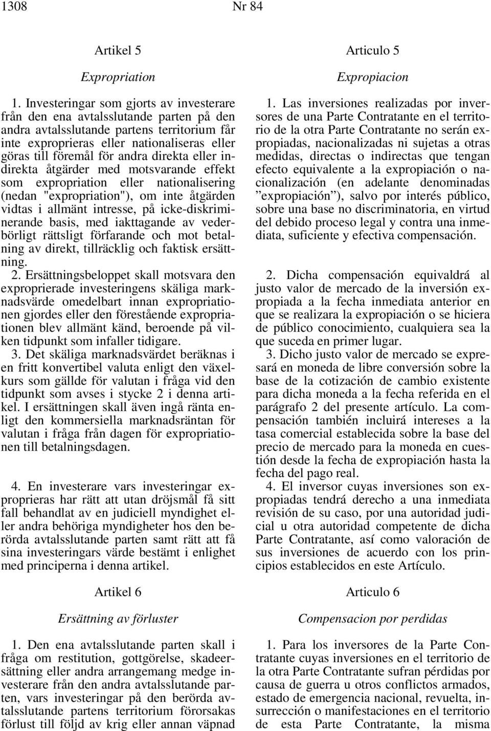 andra direkta eller indirekta åtgärder med motsvarande effekt som expropriation eller nationalisering (nedan "expropriation"), om inte åtgärden vidtas i allmänt intresse, på icke-diskriminerande