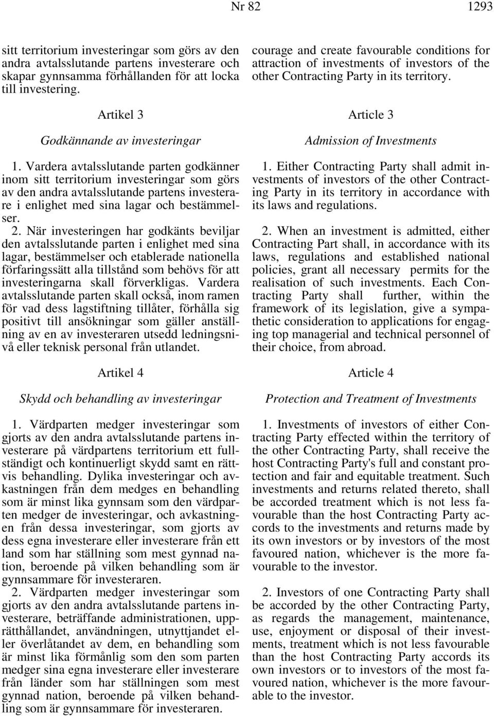 Vardera avtalsslutande parten godkänner inom sitt territorium investeringar som görs av den andra avtalsslutande partens investerare i enlighet med sina lagar och bestämmelser. 2.
