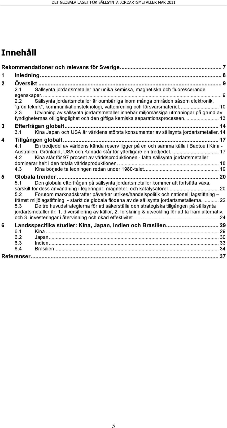 2 Sällsynta jordartsmetaller är oumbärliga inom många områden såsom elektronik, grön teknik, kommunikationsteknologi, vattenrening och försvarsmateriel.... 10 2.