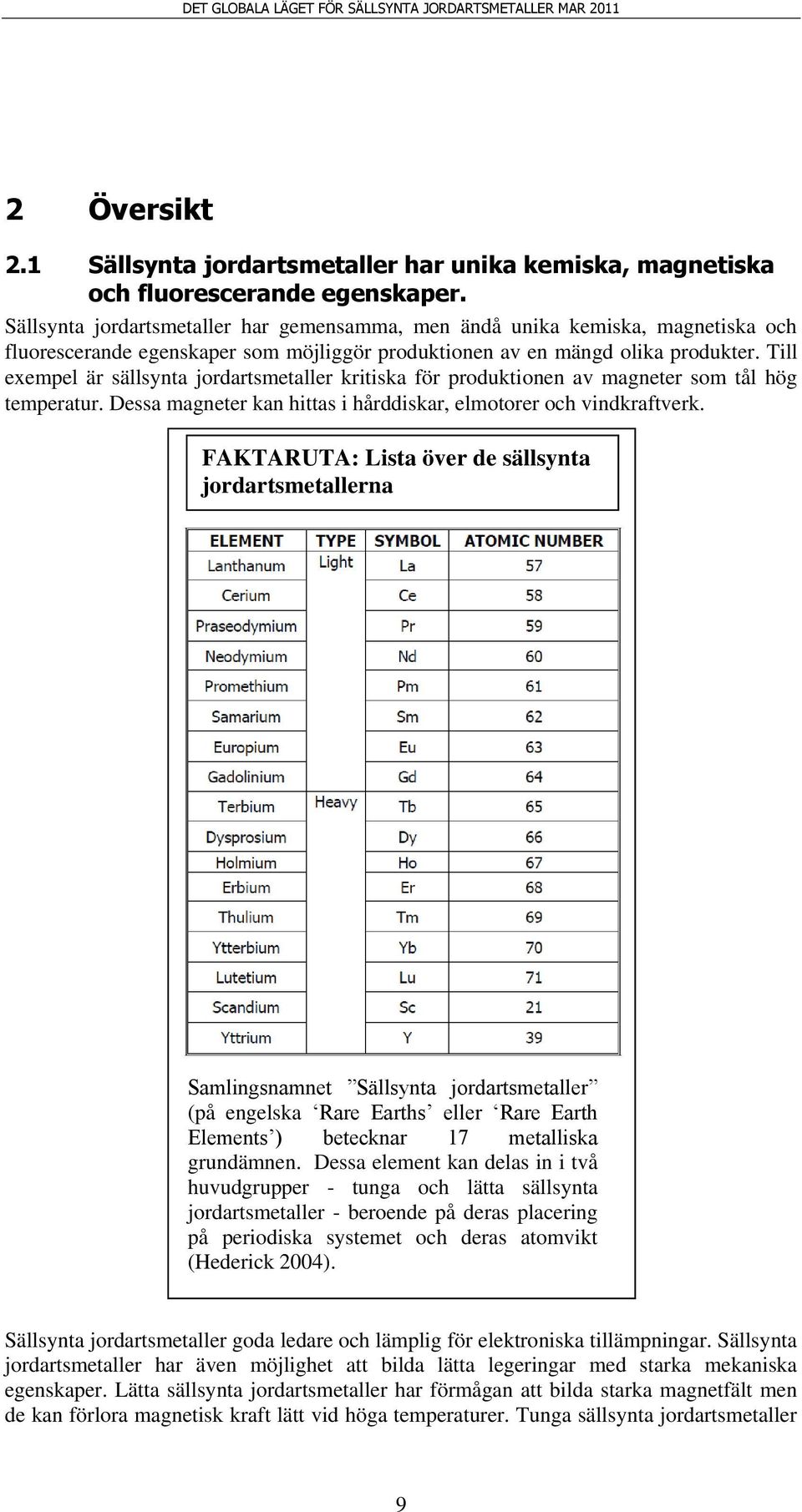 Till exempel är sällsynta jordartsmetaller kritiska för produktionen av magneter som tål hög temperatur. Dessa magneter kan hittas i hårddiskar, elmotorer och vindkraftverk.