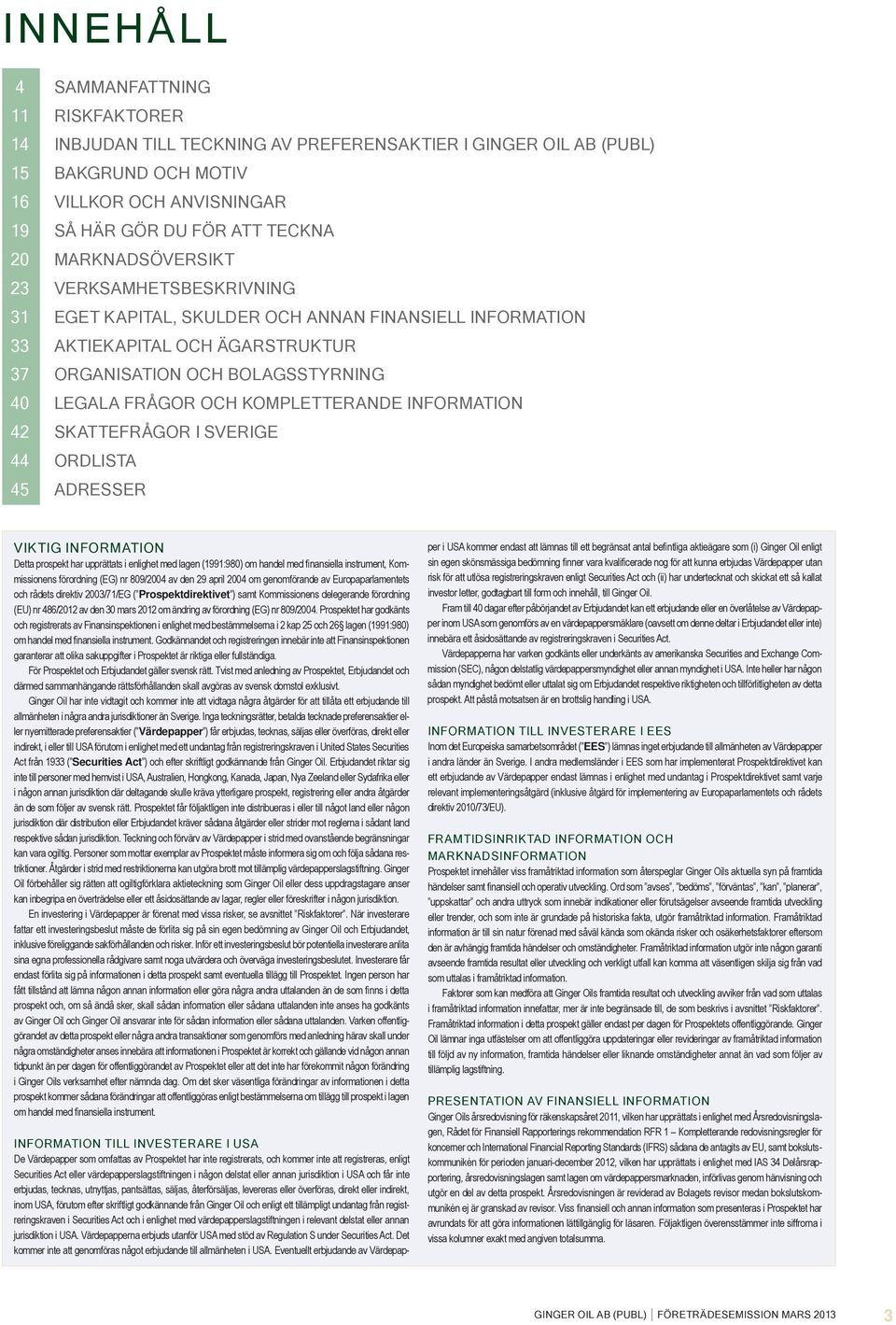 KOMPLETTERANDE INFORMATION 42 SKATTEFRÅGOR I SVERIGE 44 ORDLISTA 45 ADRESSER VIKTIG INFORMATION Detta prospekt har upprättats i enlighet med lagen (1991:980) om handel med finansiella instrument,