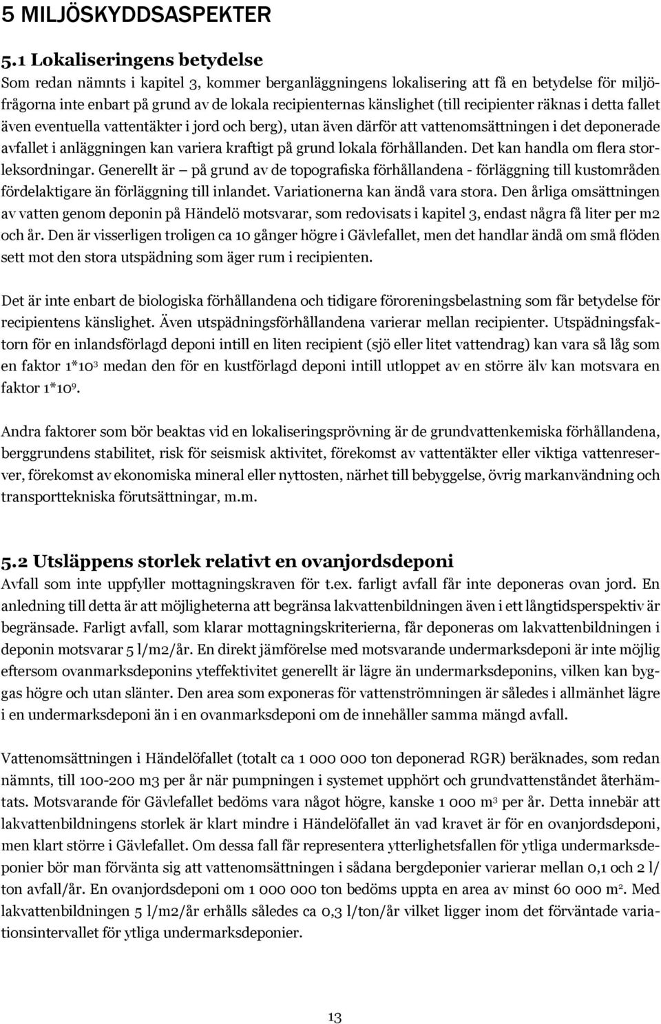 recipienter räknas i detta fallet även eventuella vattentäkter i jord och berg), utan även därför att vattenomsättningen i det deponerade avfallet i anläggningen kan variera kraftigt på grund lokala