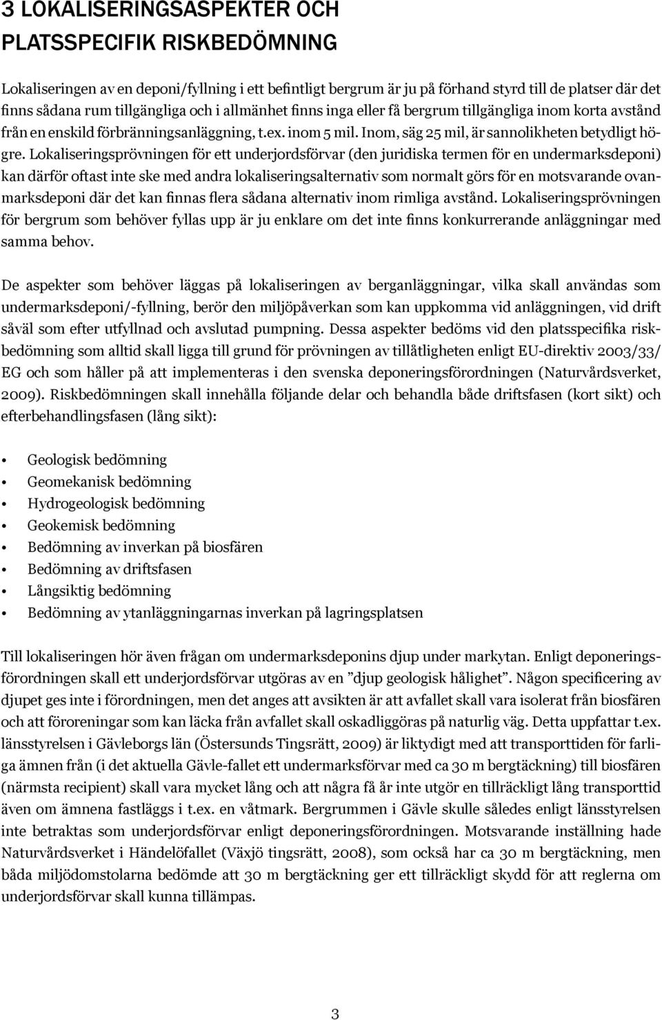 Lokaliseringsprövningen för ett underjordsförvar (den juridiska termen för en undermarks deponi) kan därför oftast inte ske med andra lokaliseringsalternativ som normalt görs för en motsvarande