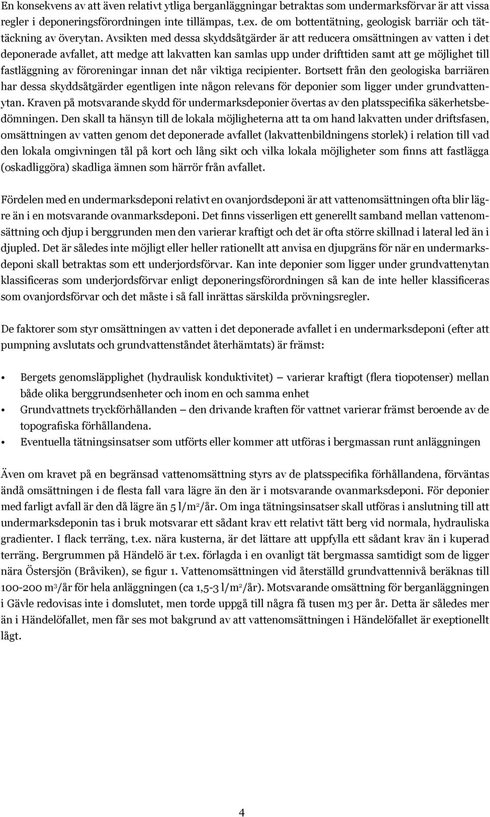 Avsikten med dessa skyddsåtgärder är att reducera omsättningen av vatten i det deponerade avfallet, att medge att lakvatten kan samlas upp under drifttiden samt att ge möjlighet till fastläggning av