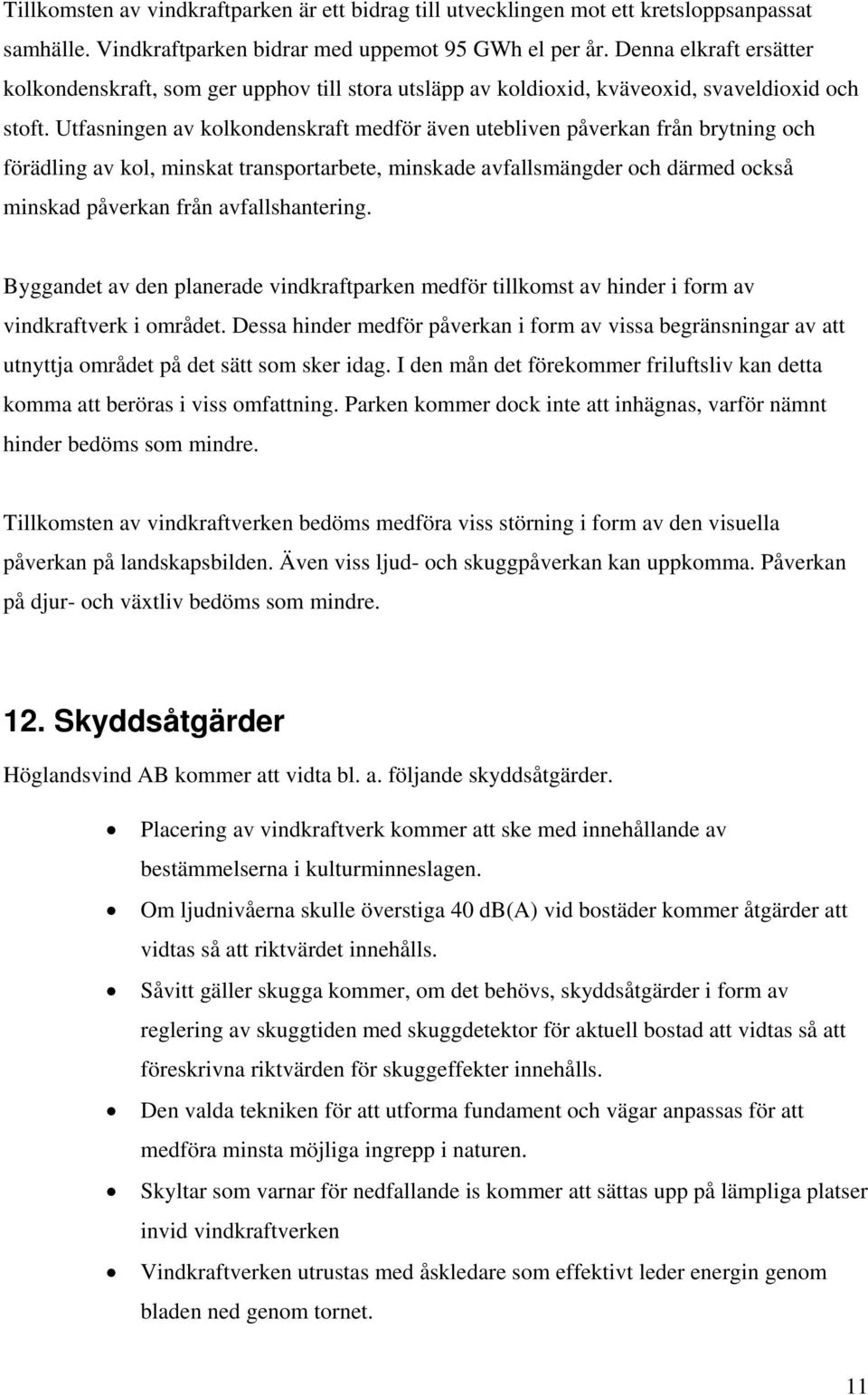 Utfasningen av kolkondenskraft medför även utebliven påverkan från brytning och förädling av kol, minskat transportarbete, minskade avfallsmängder och därmed också minskad påverkan från