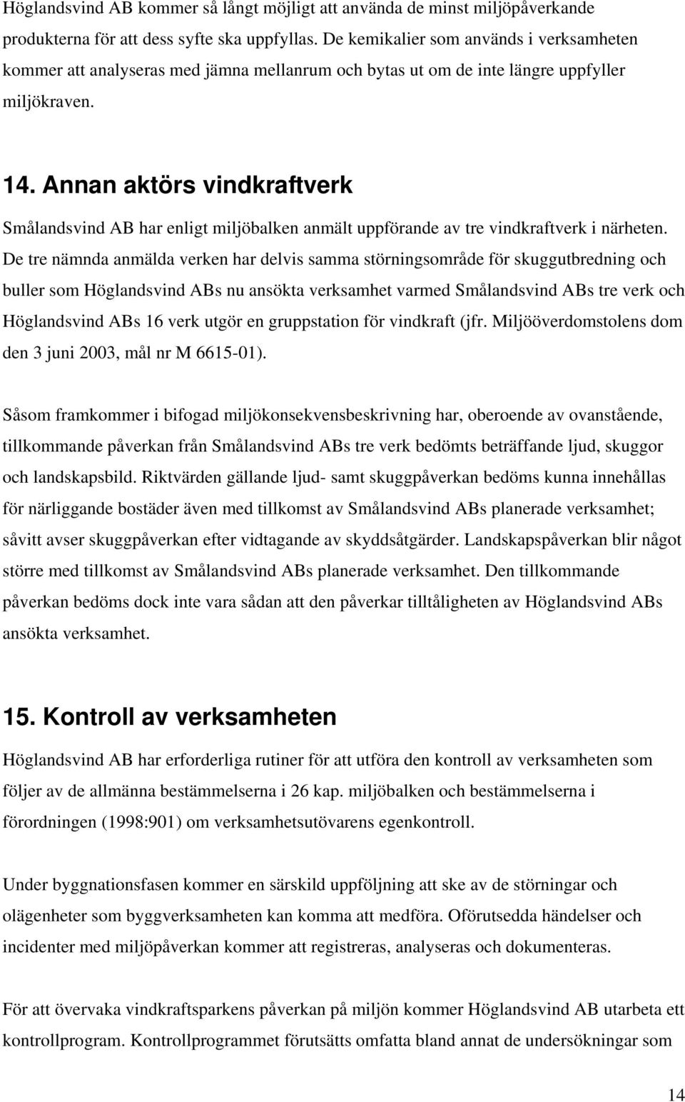 Annan aktörs vindkraftverk Smålandsvind AB har enligt miljöbalken anmält uppförande av tre vindkraftverk i närheten.