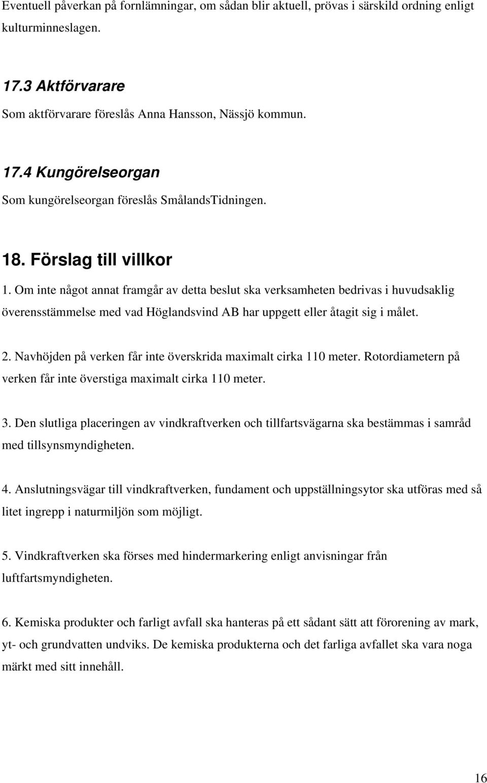 Navhöjden på verken får inte överskrida maximalt cirka 110 meter. Rotordiametern på verken får inte överstiga maximalt cirka 110 meter. 3.