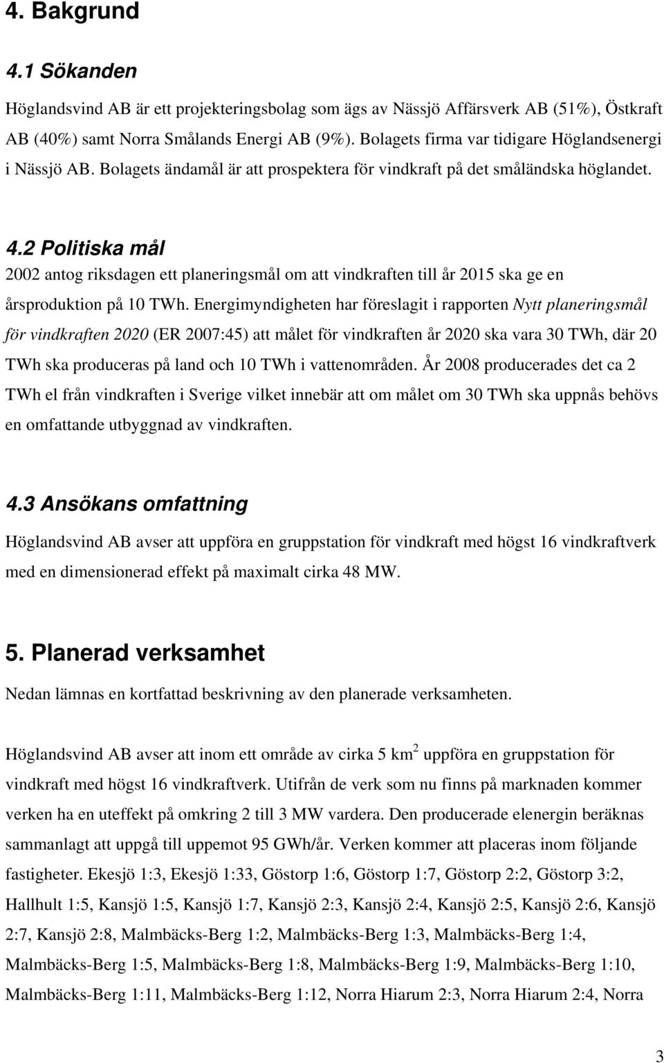 2 Politiska mål 2002 antog riksdagen ett planeringsmål om att vindkraften till år 2015 ska ge en årsproduktion på 10 TWh.