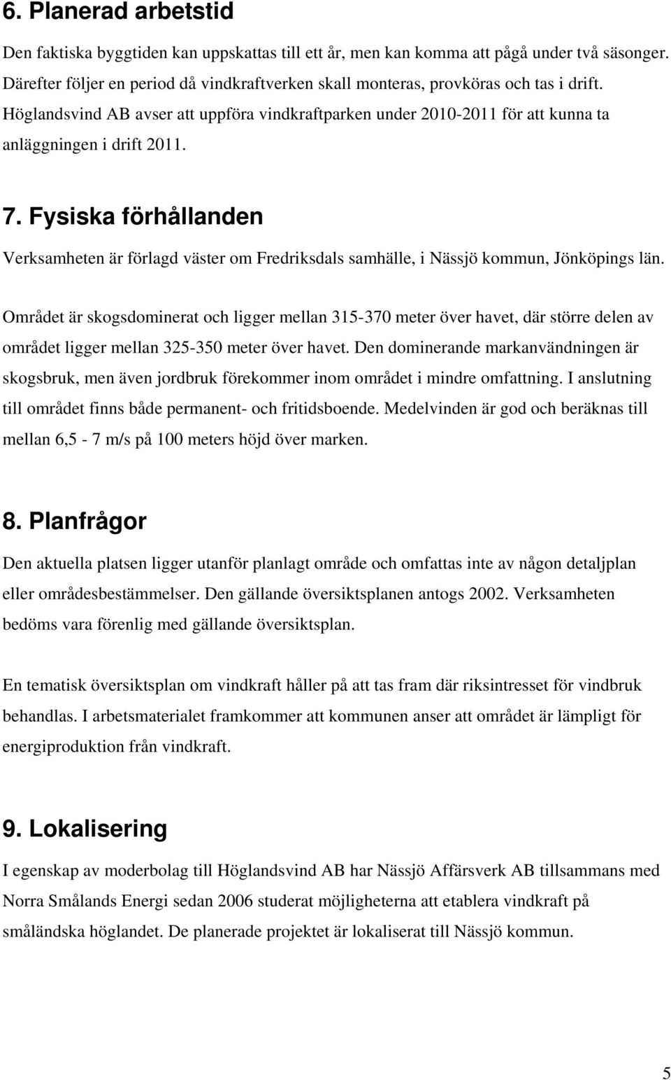 Fysiska förhållanden Verksamheten är förlagd väster om Fredriksdals samhälle, i Nässjö kommun, Jönköpings län.