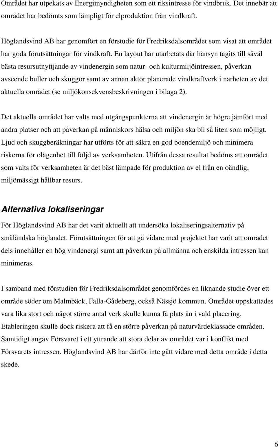 En layout har utarbetats där hänsyn tagits till såväl bästa resursutnyttjande av vindenergin som natur- och kulturmiljöintressen, påverkan avseende buller och skuggor samt av annan aktör planerade