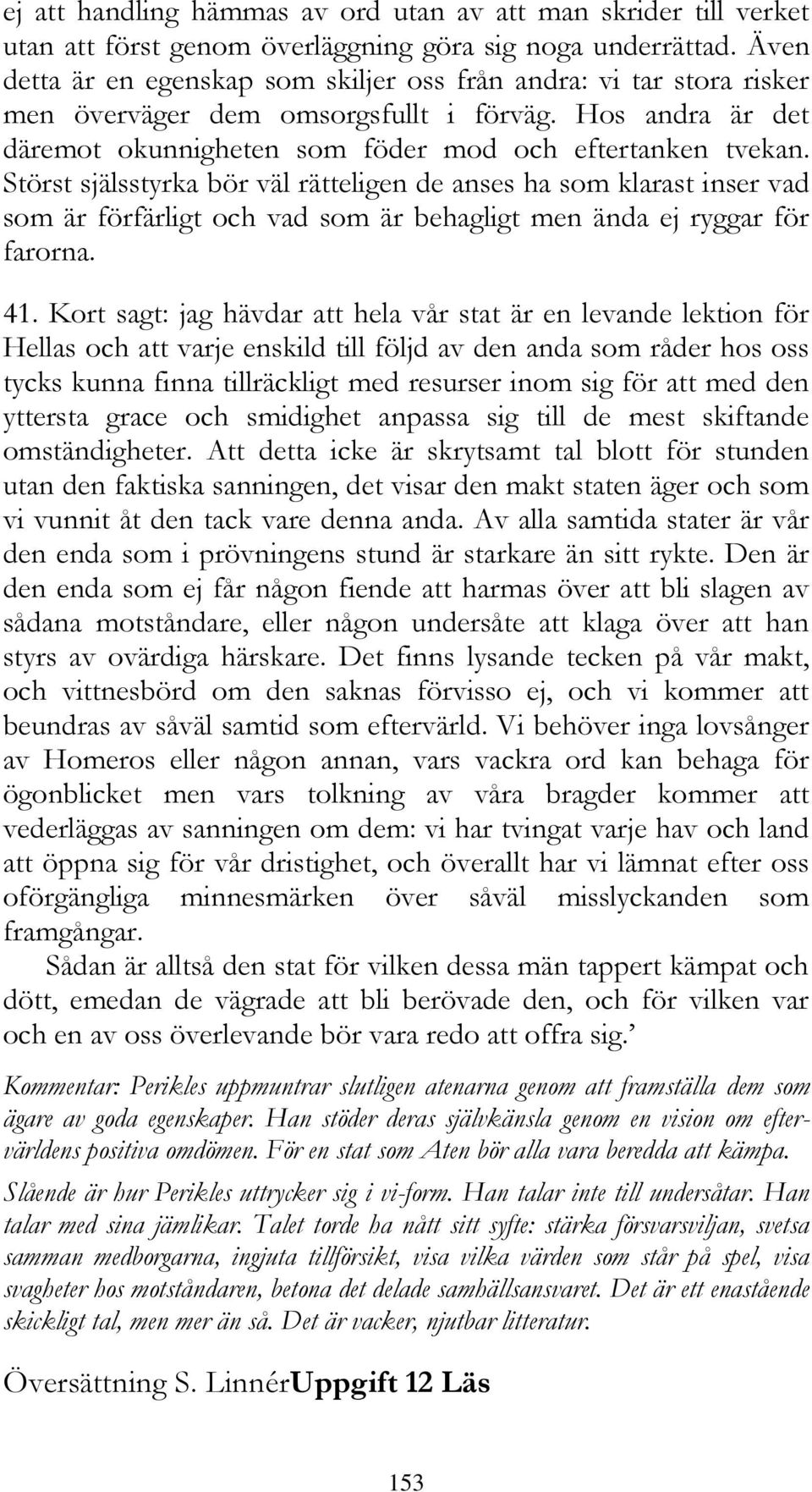 Störst själsstyrka bör väl rätteligen de anses ha som klarast inser vad som är förfärligt och vad som är behagligt men ända ej ryggar för farorna. 41.