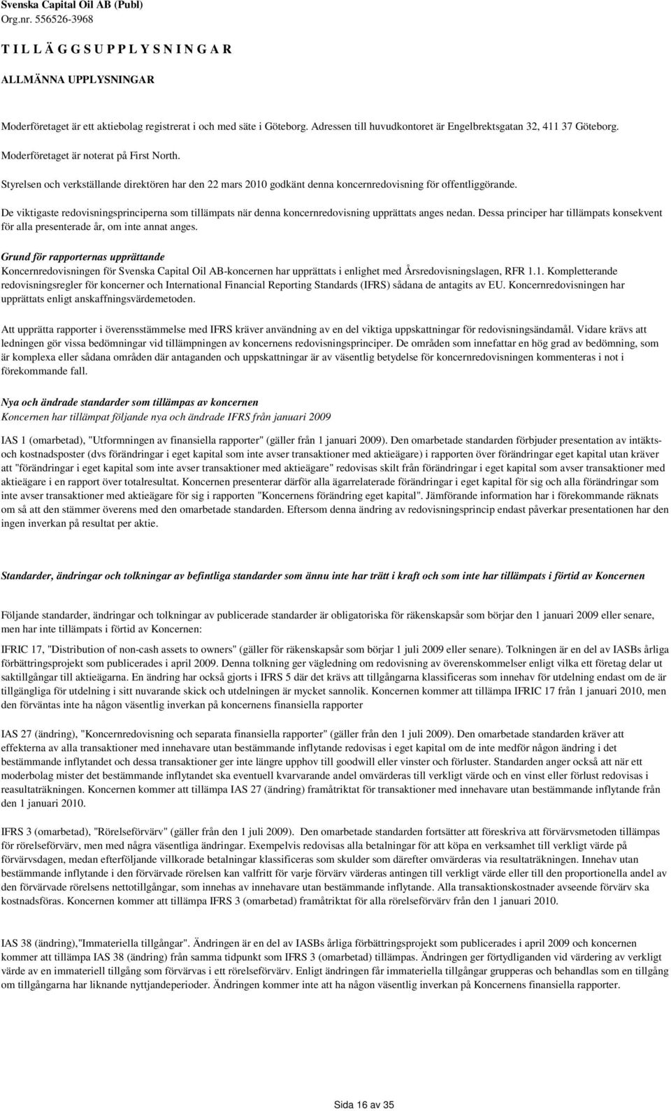 De viktigaste redovisningsprinciperna som tillämpats när denna koncernredovisning upprättats anges nedan. Dessa principer har tillämpats konsekvent för alla presenterade år, om inte annat anges.