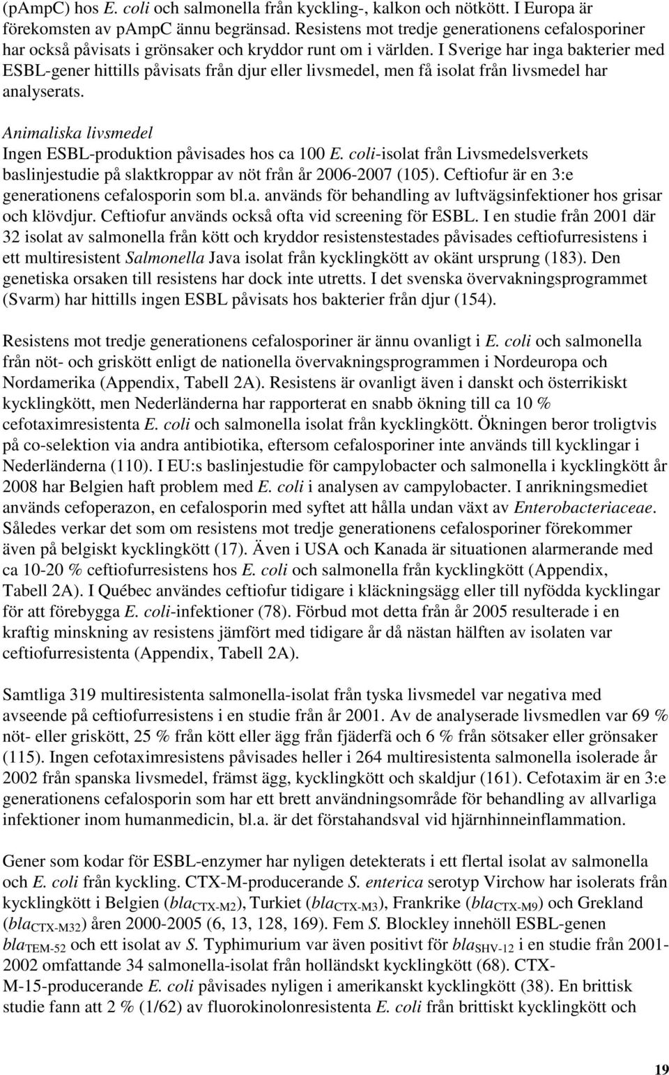 I Sverige har inga bakterier med ESBLgener hittills påvisats från djur eller livsmedel, men få isolat från livsmedel har analyserats. Animaliska livsmedel Ingen ESBLproduktion påvisades hos ca 100 E.