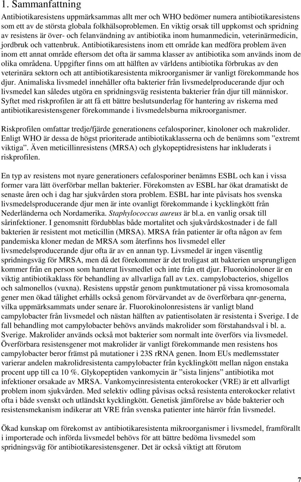 Antibiotikaresistens inom ett område kan medföra problem även inom ett annat område eftersom det ofta är samma klasser av antibiotika som används inom de olika områdena.