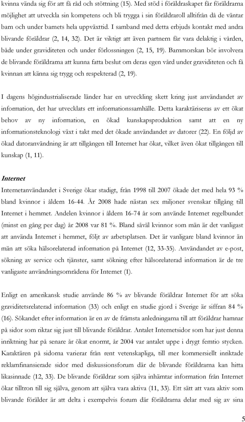 I samband med detta erbjuds kontakt med andra blivande föräldrar (2, 14, 32). Det är viktigt att även partnern får vara delaktig i vården, både under graviditeten och under förlossningen (2, 15, 19).