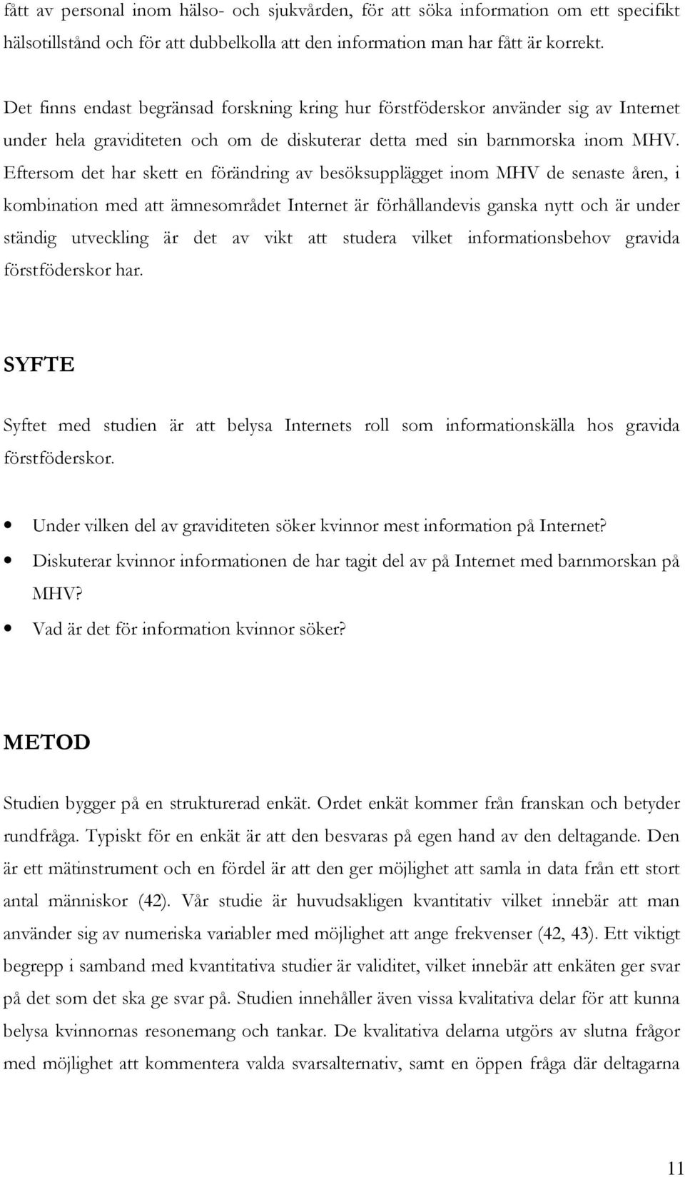 Eftersom det har skett en förändring av besöksupplägget inom MHV de senaste åren, i kombination med att ämnesområdet Internet är förhållandevis ganska nytt och är under ständig utveckling är det av