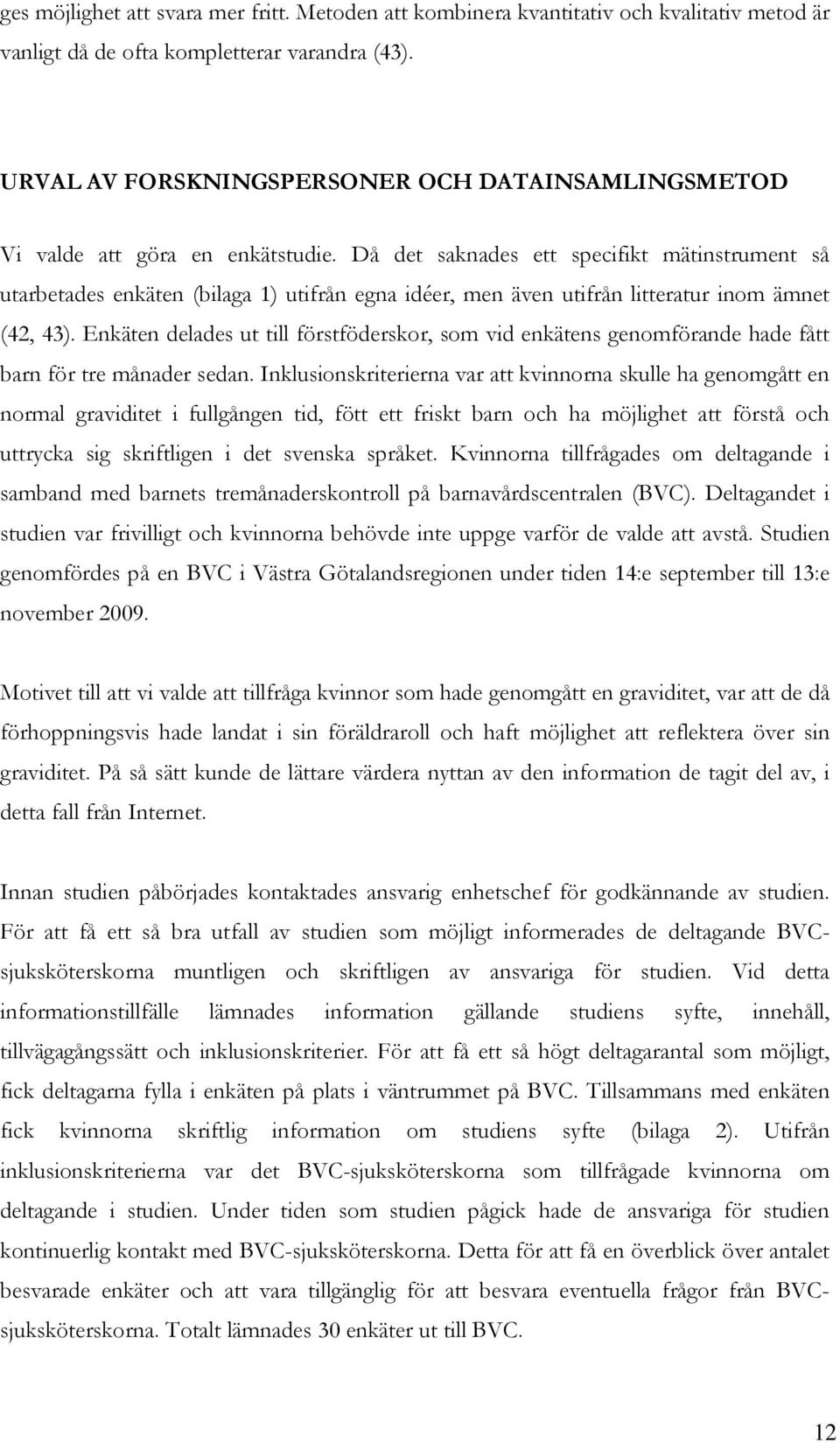 Då det saknades ett specifikt mätinstrument så utarbetades enkäten (bilaga 1) utifrån egna idéer, men även utifrån litteratur inom ämnet (42, 43).