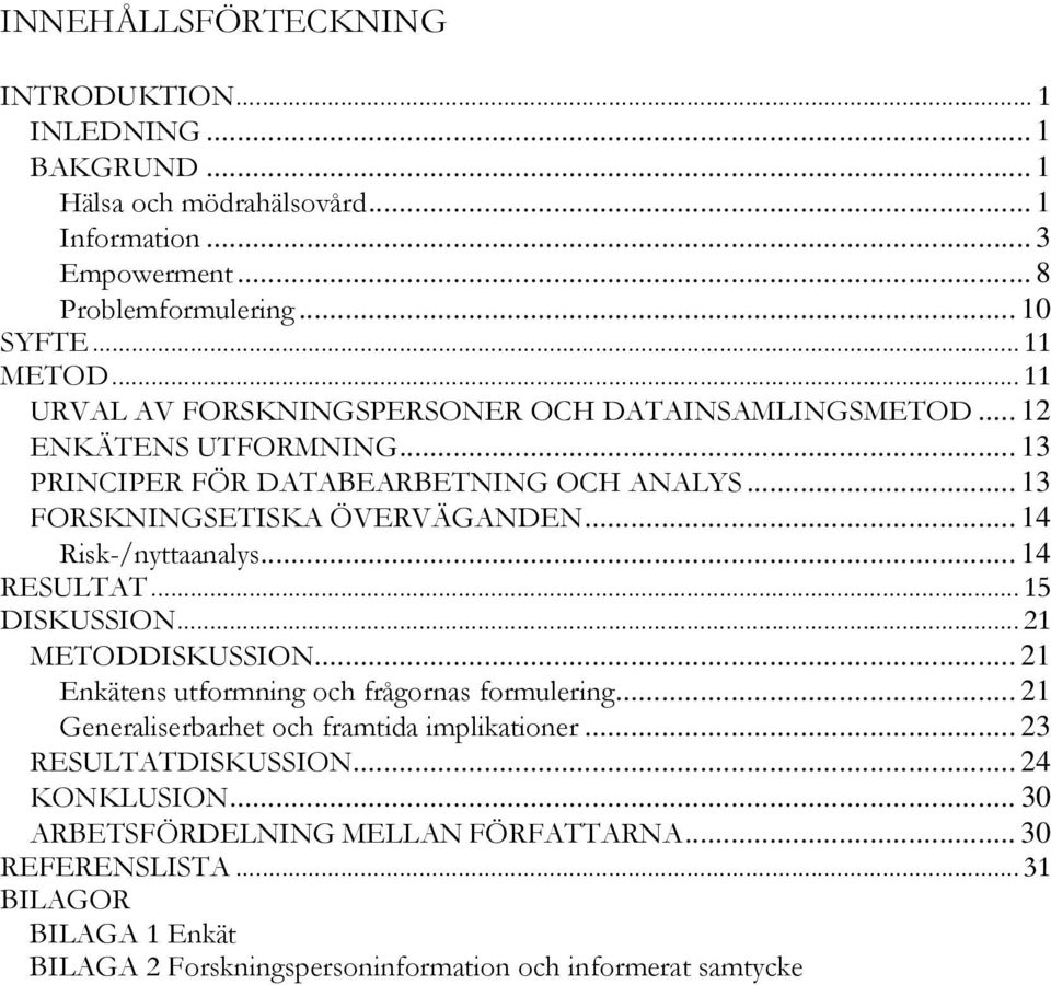 .. 14 Risk-/nyttaanalys... 14 RESULTAT...15 DISKUSSION...21 METODDISKUSSION... 21 Enkätens utformning och frågornas formulering... 21 Generaliserbarhet och framtida implikationer.