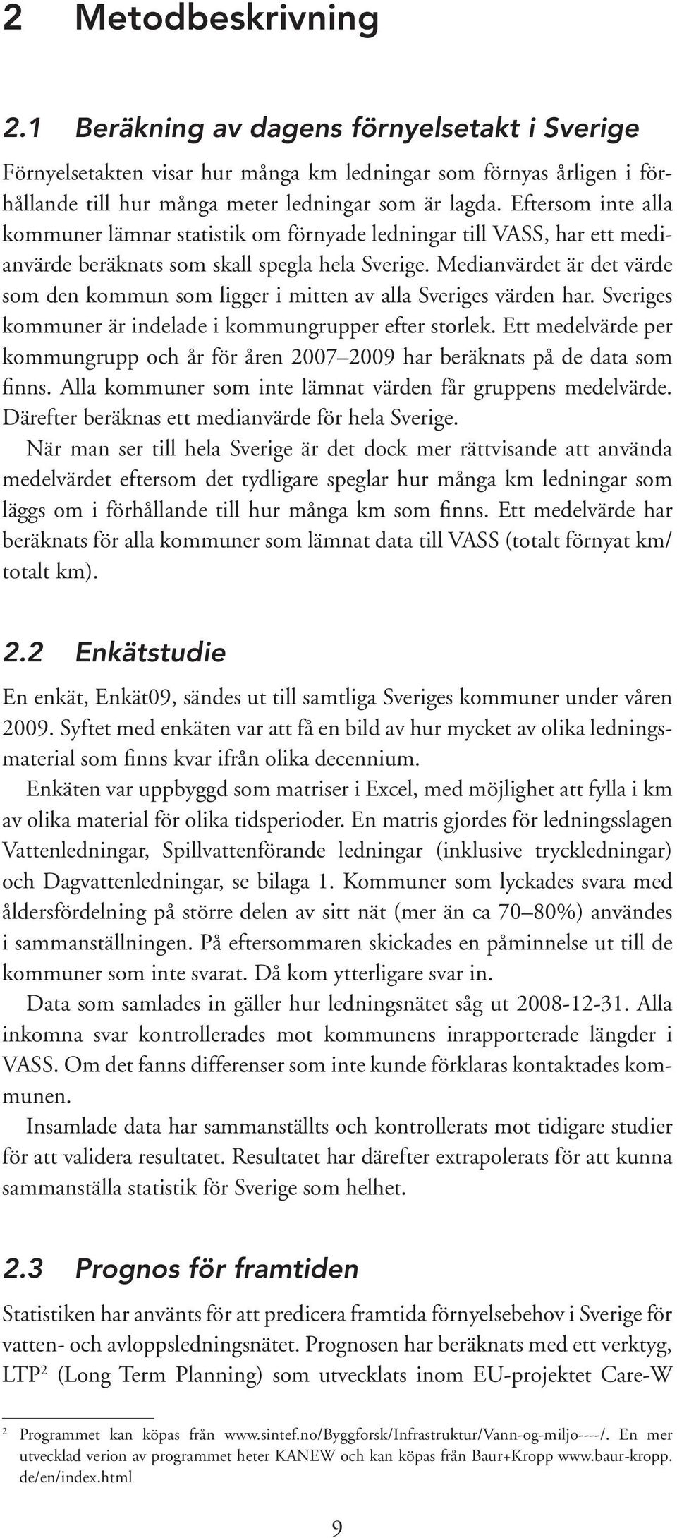 Medianvärdet är det värde som den kommun som ligger i mitten av alla Sveriges värden har. Sveriges kommuner är indelade i kommungrupper efter storlek.