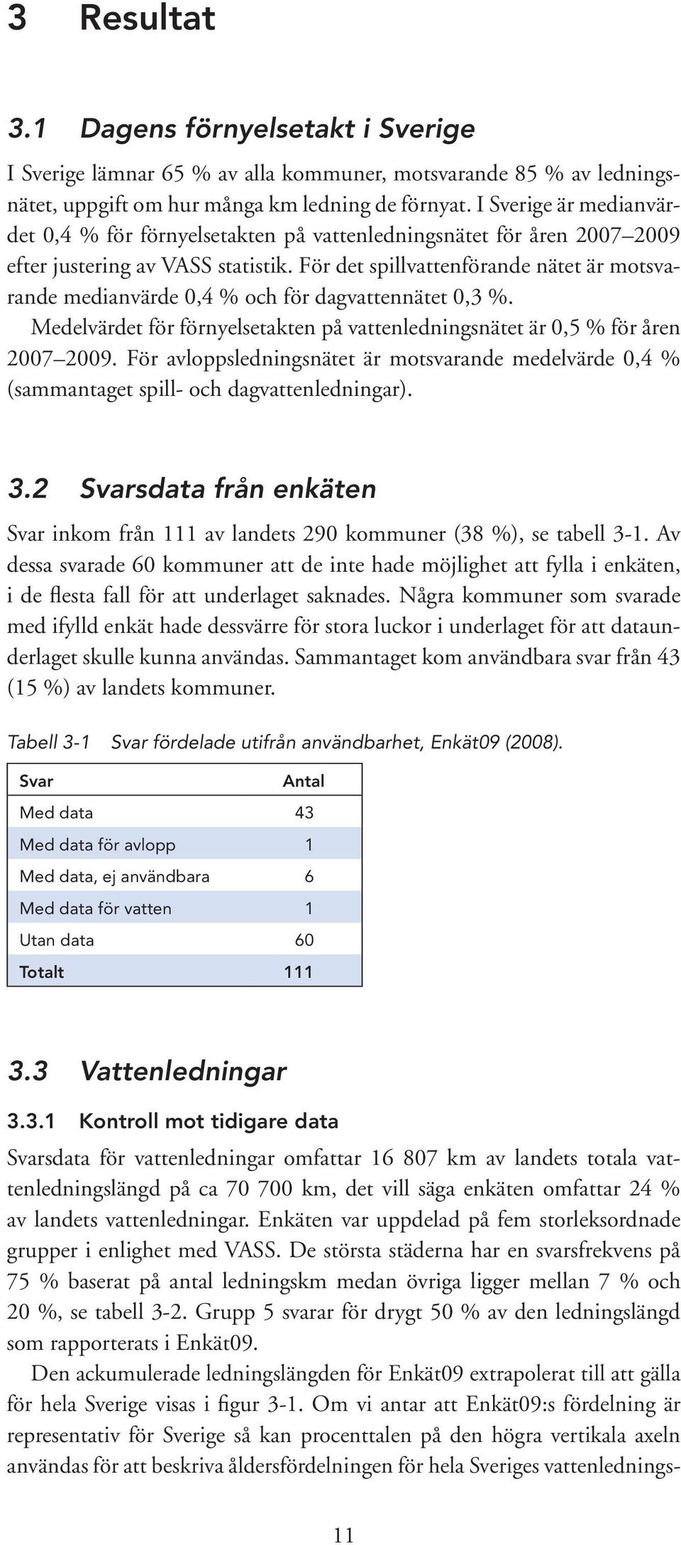 För det spillvattenförande nätet är motsvarande medianvärde,4 % och för dagvattennätet,3 %. Medelvärdet för förnyelsetakten på vattenledningsnätet är,5 % för åren 27 29.