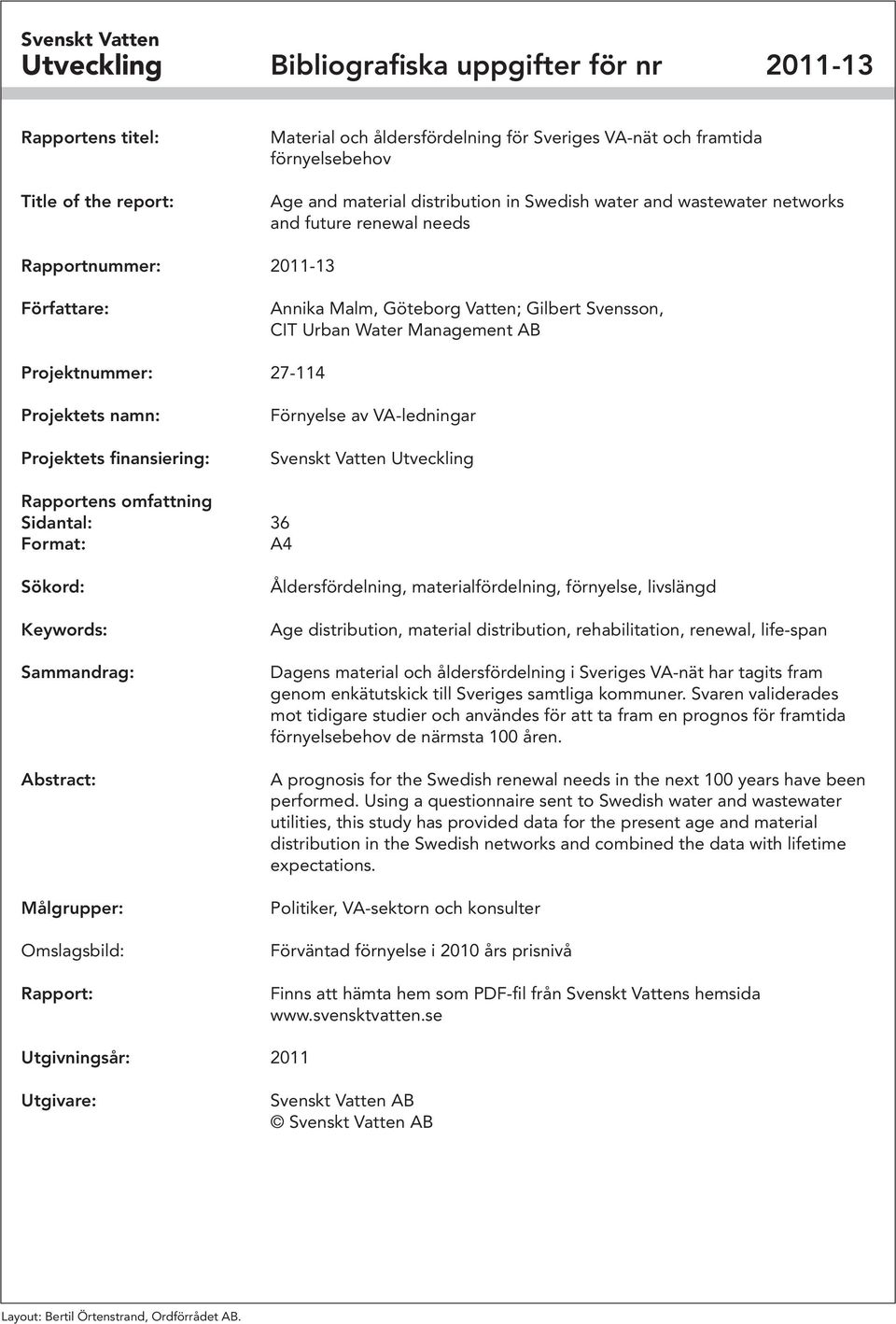 Projektnummer: 27-114 Projektets namn: Projektets finansiering: Förnyelse av VA-ledningar Svenskt Vatten Utveckling Rapportens omfattning Sidantal: 36 Format: A4 Sökord: Keywords: Sammandrag: