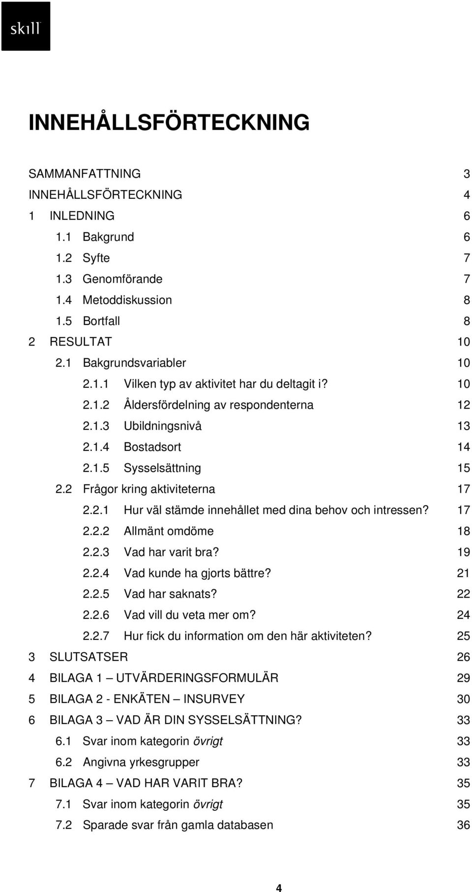 2 Frågor kring aktiviteterna 17 2.2.1 Hur väl stämde innehållet med dina behov och intressen? 17 2.2.2 Allmänt omdöme 18 2.2.3 Vad har varit bra? 19 2.2.4 Vad kunde ha gjorts bättre? 21 2.2.5 Vad har saknats?