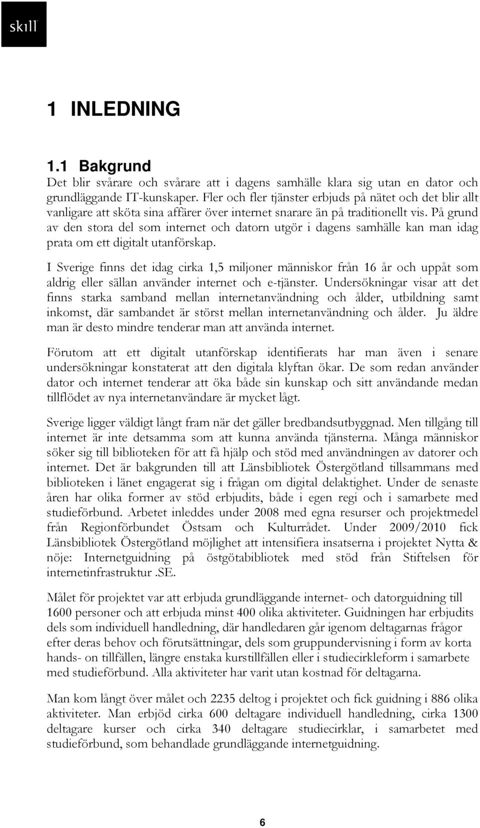 På grund av den stora del som internet och datorn utgör i dagens samhälle kan man idag prata om ett digitalt utanförskap.
