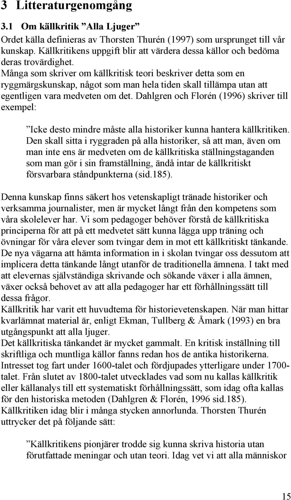 Många som skriver om källkritisk teori beskriver detta som en ryggmärgskunskap, något som man hela tiden skall tillämpa utan att egentligen vara medveten om det.