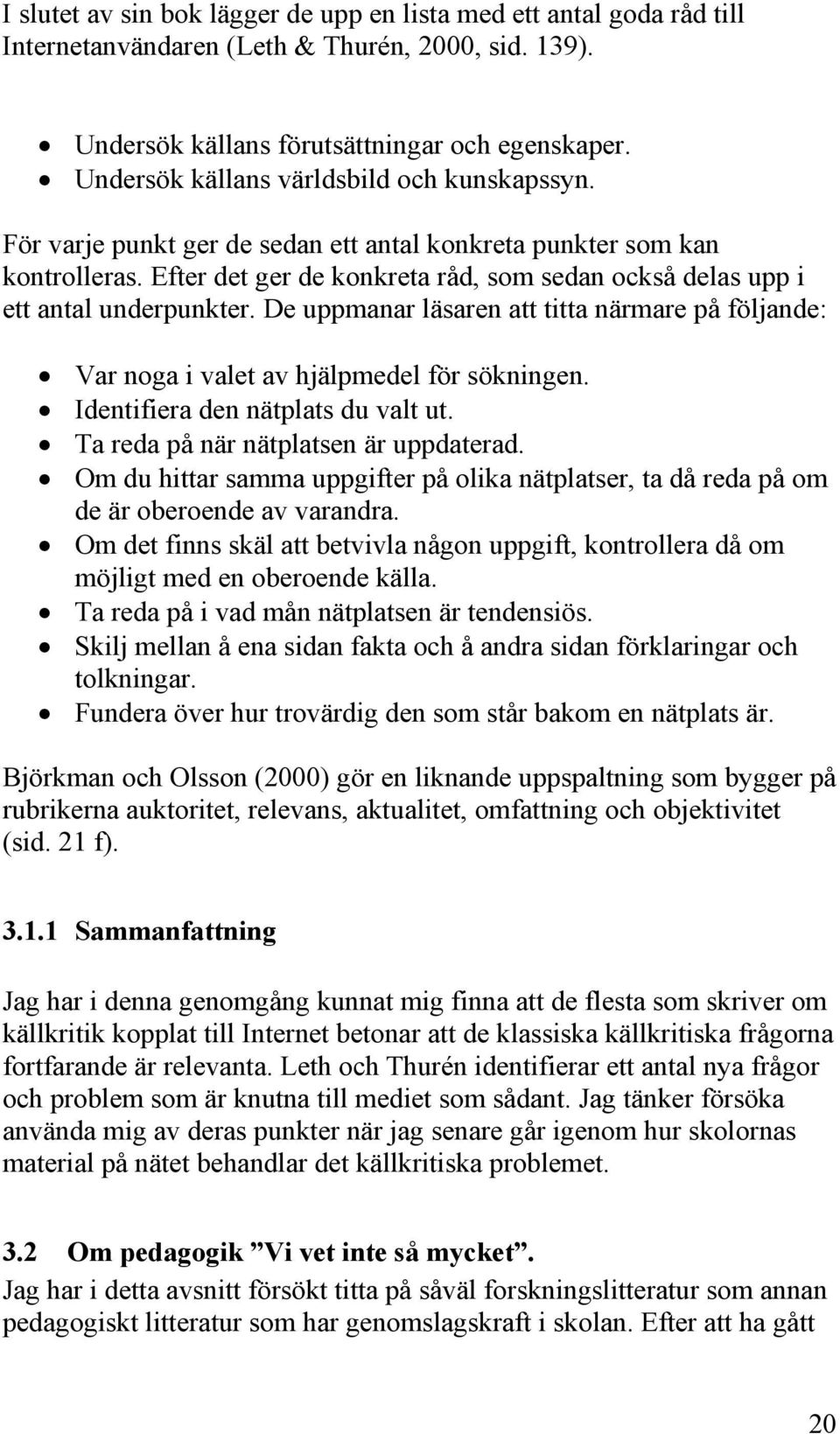 Efter det ger de konkreta råd, som sedan också delas upp i ett antal underpunkter. De uppmanar läsaren att titta närmare på följande: Var noga i valet av hjälpmedel för sökningen.