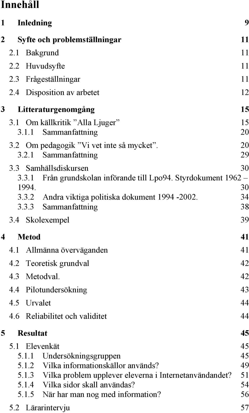 Styrdokument 1962 1994. 30 3.3.2 Andra viktiga politiska dokument 1994-2002. 34 3.3.3 Sammanfattning 38 3.4 Skolexempel 39 4 Metod 41 4.1 Allmänna överväganden 41 4.2 Teoretisk grundval 42 4.