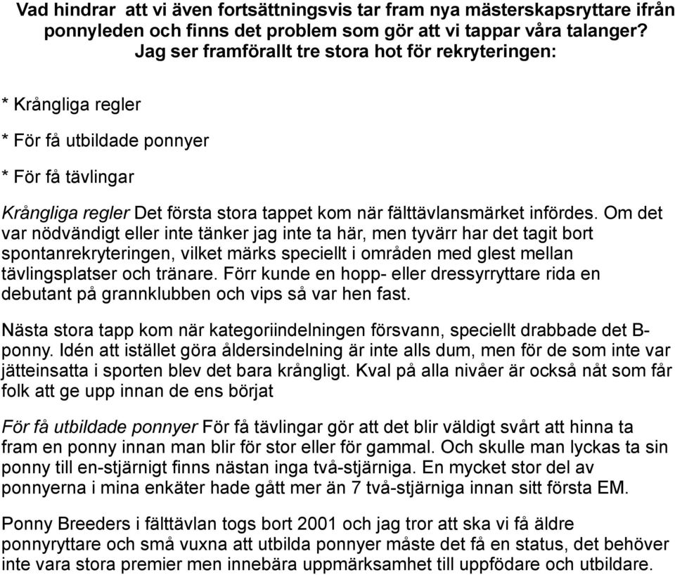 Om det var nödvändigt eller inte tänker jag inte ta här, men tyvärr har det tagit bort spontanrekryteringen, vilket märks speciellt i områden med glest mellan tävlingsplatser och tränare.