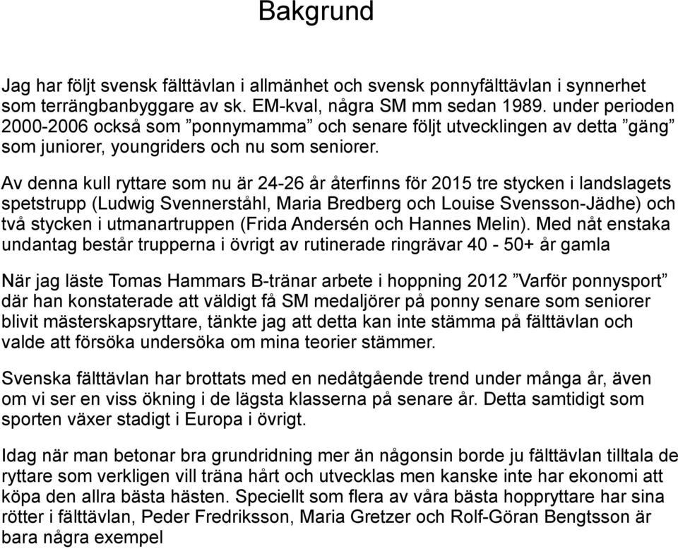 Av denna kull ryttare som nu är -6 år återfinns för 05 tre stycken i landslagets spetstrupp (Ludwig Svennerståhl, Maria Bredberg och Louise Svensson-Jädhe) och två stycken i utmanartruppen (Frida