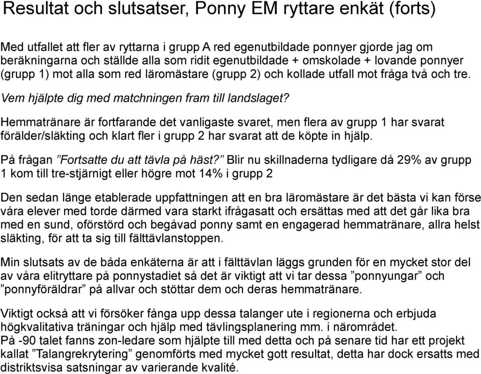 Hemmatränare är fortfarande det vanligaste svaret, men flera av grupp har svarat förälder/släkting och klart fler i grupp har svarat att de köpte in hjälp. På frågan Fortsatte du att tävla på häst?