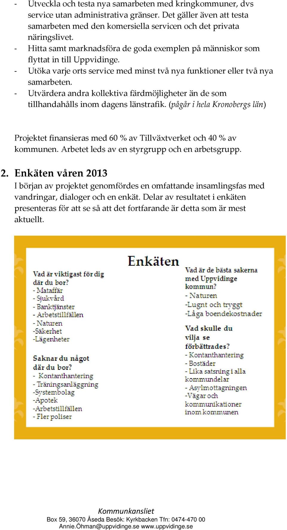 Utvärdera andra kollektiva färdmöjligheter än de som tillhandahålls inom dagens länstrafik. (pågår i hela Kronobergs län) Projektet finansieras med 60 % av Tillväxtverket och 40 % av kommunen.